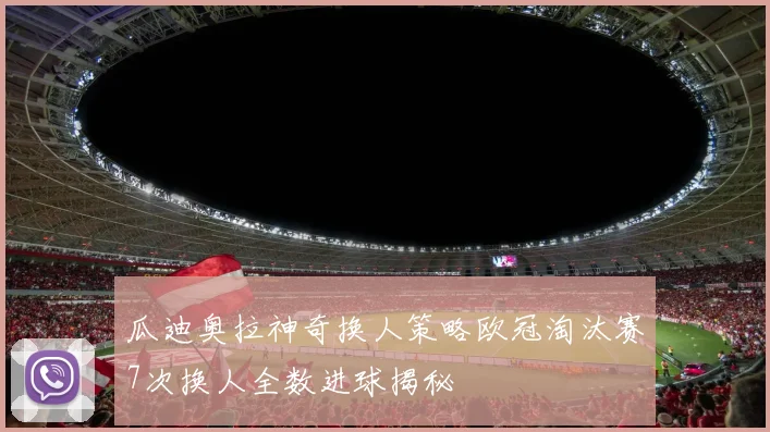 瓜迪奥拉神奇换人策略欧冠淘汰赛7次换人全数进球揭秘