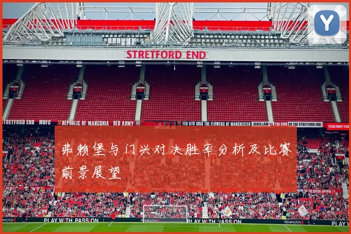 弗赖堡与门兴对决胜率分析及比赛前景展望