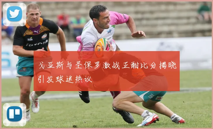 戈亚斯与圣保罗激战正酣比分揭晓引发球迷热议