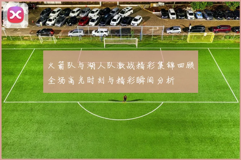 火箭队与湖人队激战精彩集锦回顾全场高光时刻与精彩瞬间分析