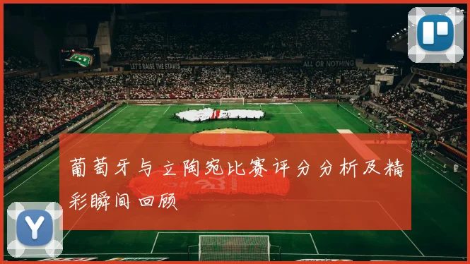 葡萄牙与立陶宛比赛评分分析及精彩瞬间回顾