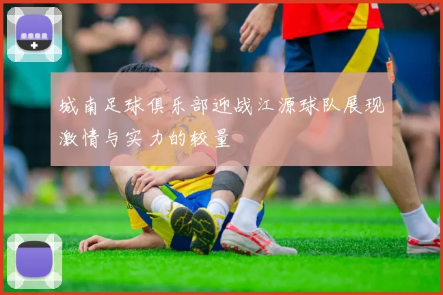 城南足球俱乐部迎战江源球队展现激情与实力的较量