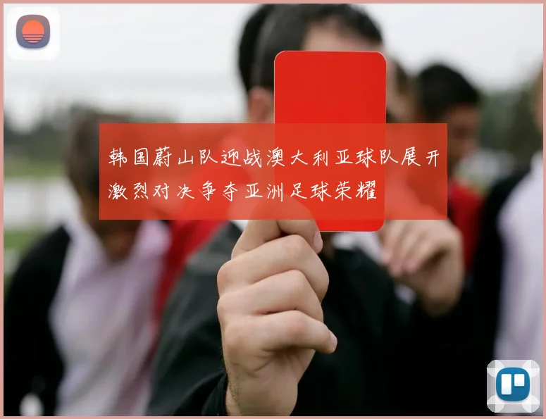 韩国蔚山队迎战澳大利亚球队展开激烈对决争夺亚洲足球荣耀