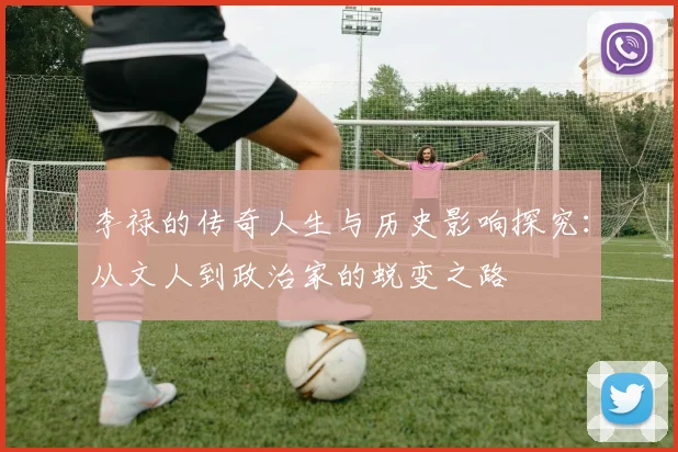 李禄的传奇人生与历史影响探究：从文人到政治家的蜕变之路
