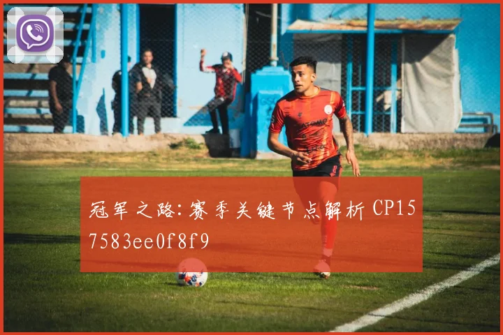 冠军之路:赛季关键节点解析 CP157583ee0f8f9