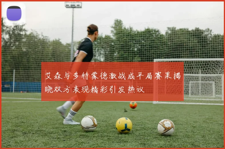 艾森与多特蒙德激战成平局赛果揭晓双方表现精彩引发热议
