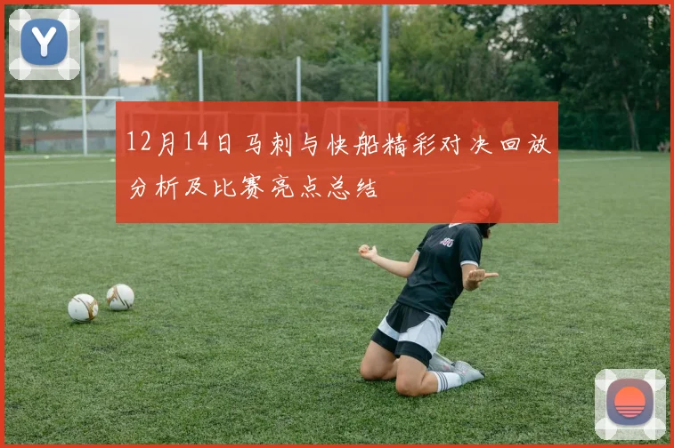 12月14日马刺与快船精彩对决回放分析及比赛亮点总结