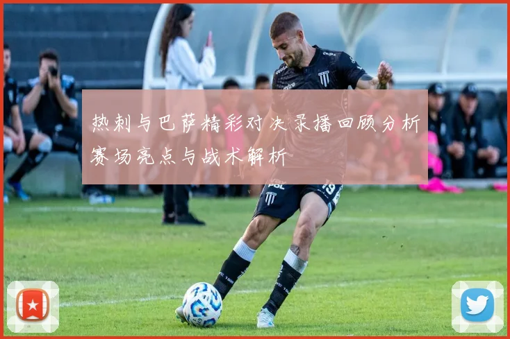 热刺与巴萨精彩对决录播回顾分析赛场亮点与战术解析