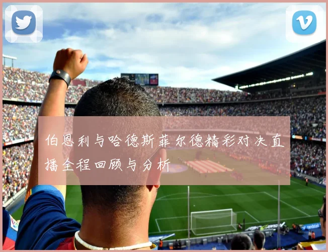 伯恩利与哈德斯菲尔德精彩对决直播全程回顾与分析