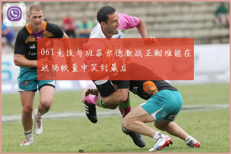 061竞技与班菲尔德激战正酣谁能在这场较量中笑到最后