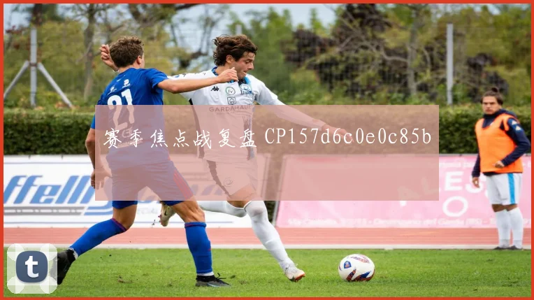 赛季焦点战复盘 CP157d6c0e0c85b